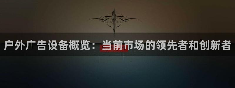 杏宇平台测速链接：户外广告设备概览：当前