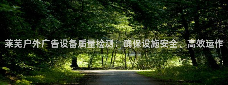 杏宇平台总代理：莱芜户外广告设备质量检测：确保设施安全、高效运作