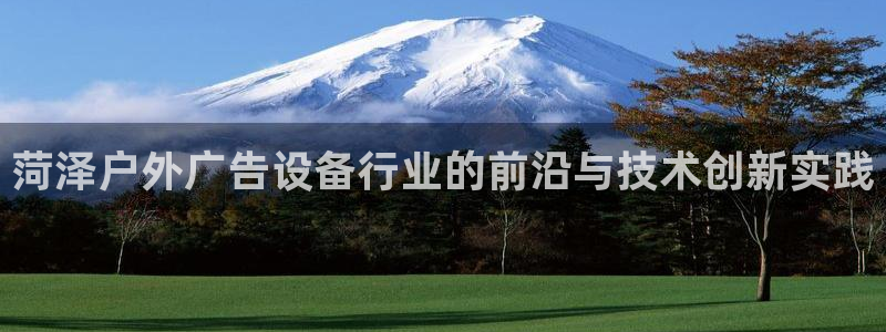 杏宇平台代理怎么赚钱：菏泽户外广告设备行业的前沿与技术创新实践