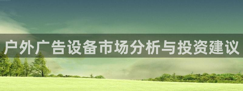 杏宇平台测速链接：户外广告设备市场分析与投资建议