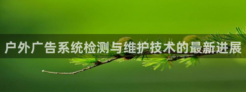 杏宇平台代理多少钱：户外广告系统检测与维护技术的最新进展
